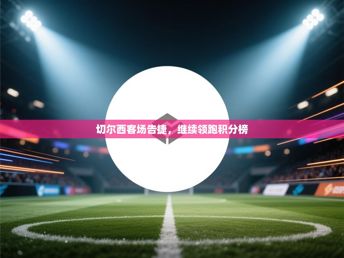 切尔西客场告捷，继续领跑积分榜