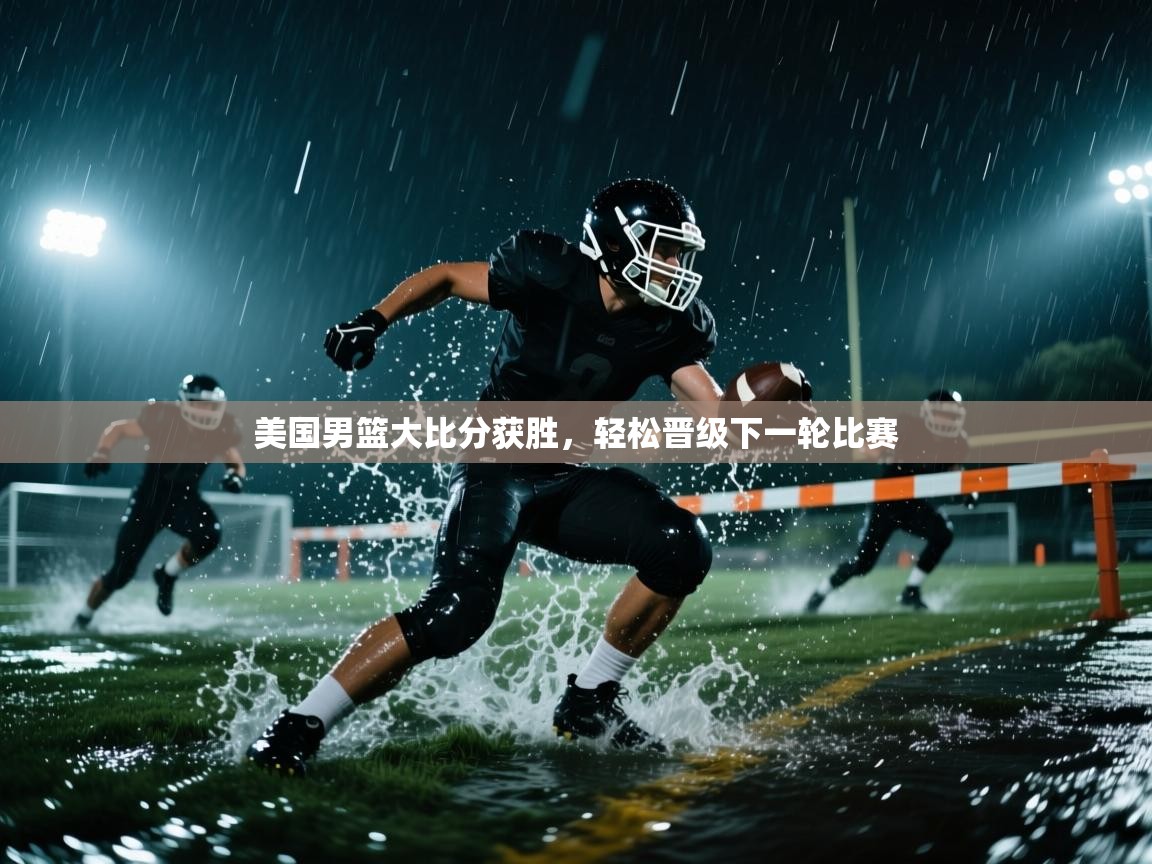 美国男篮大比分获胜，轻松晋级下一轮比赛
