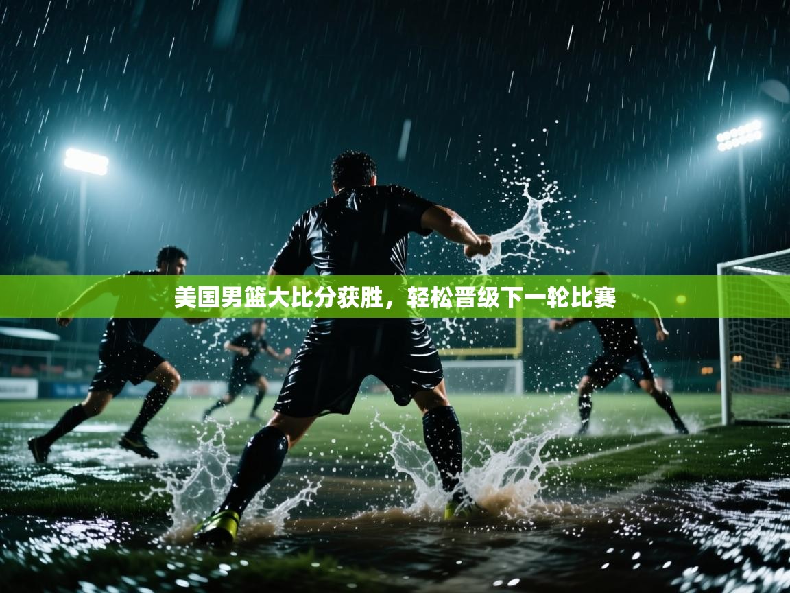 美国男篮大比分获胜，轻松晋级下一轮比赛  第2张