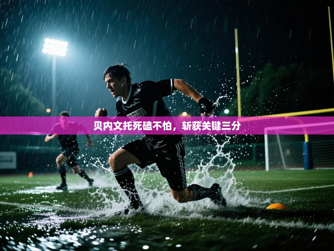 贝内文托死磕不怕，斩获关键三分  第2张