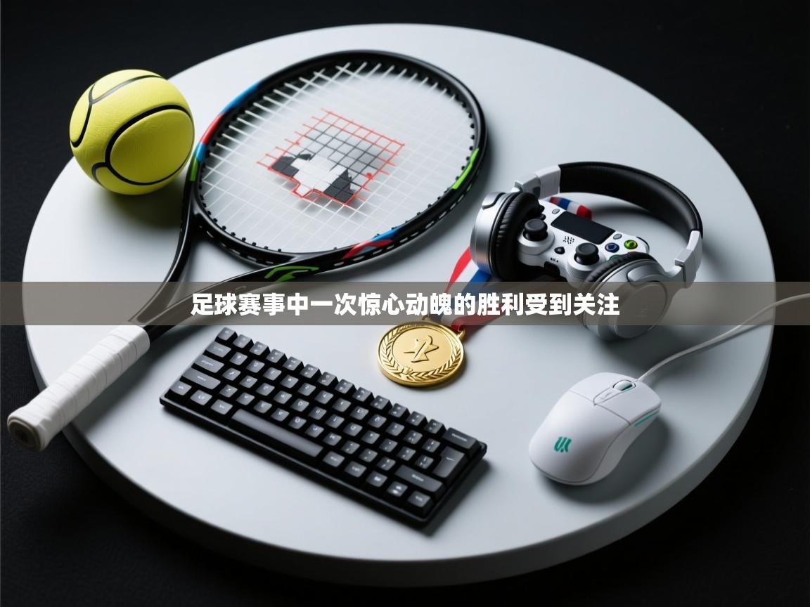 足球赛事中一次惊心动魄的胜利受到关注