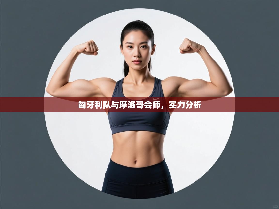 匈牙利队与摩洛哥会师，实力分析