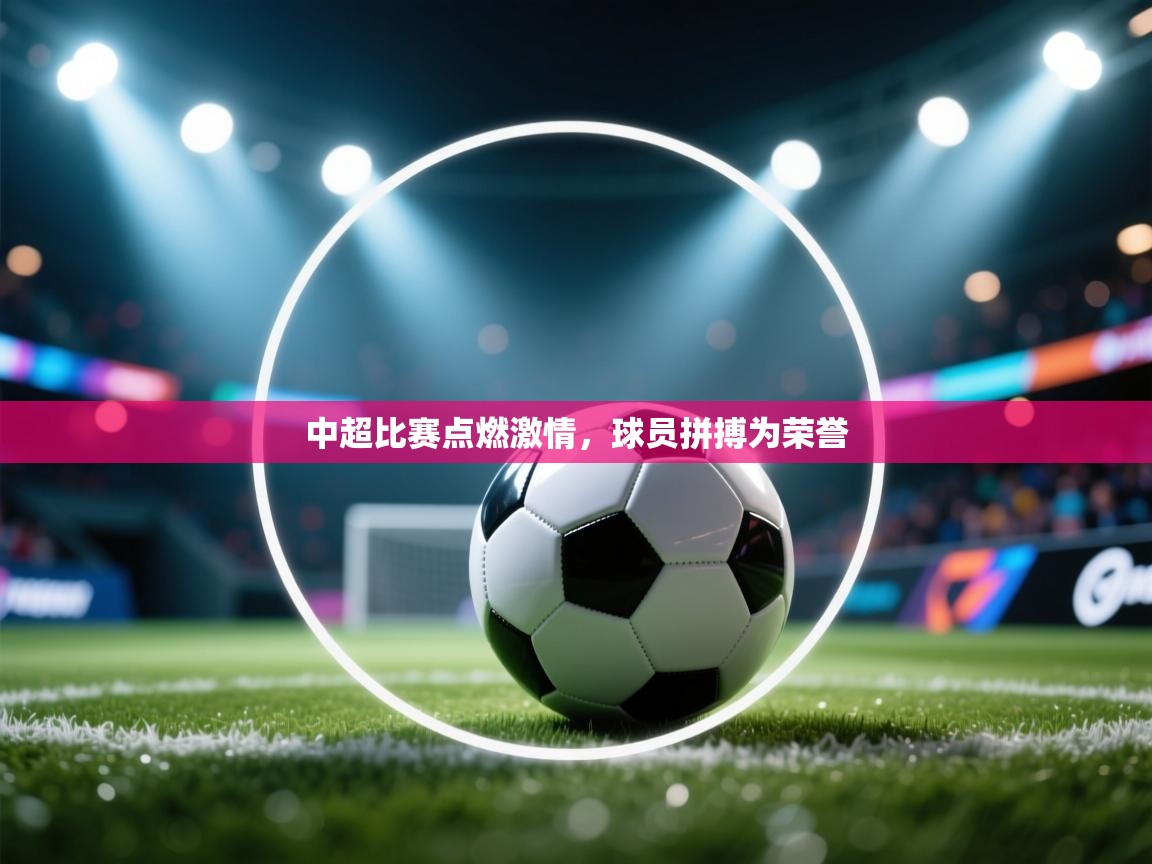 中超比赛点燃激情，球员拼搏为荣誉