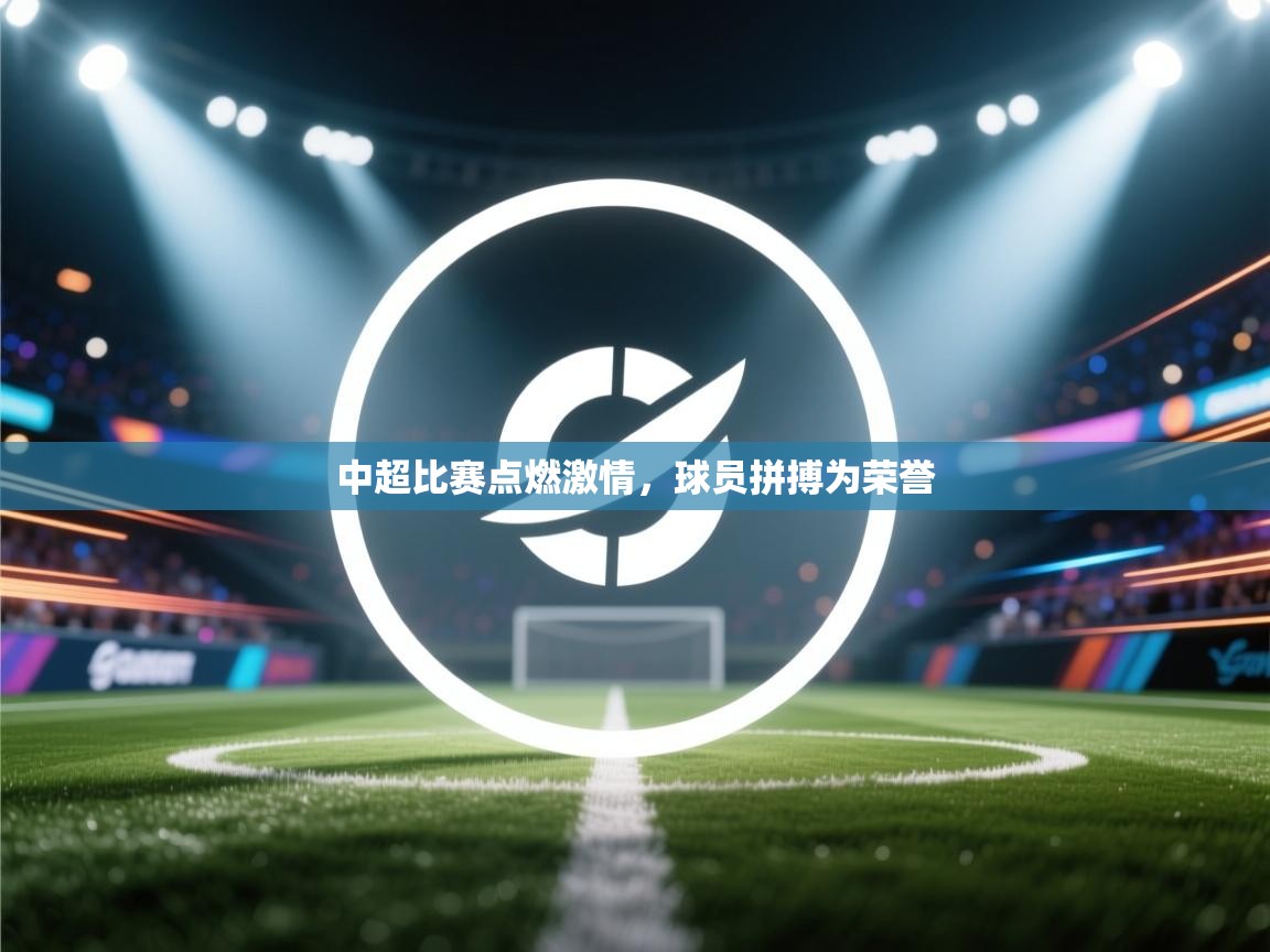 中超比赛点燃激情，球员拼搏为荣誉  第2张