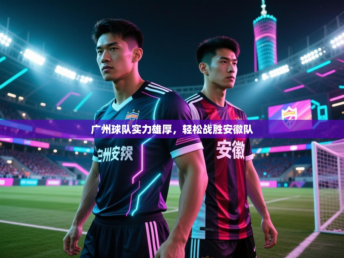 广州球队实力雄厚，轻松战胜安徽队  第1张