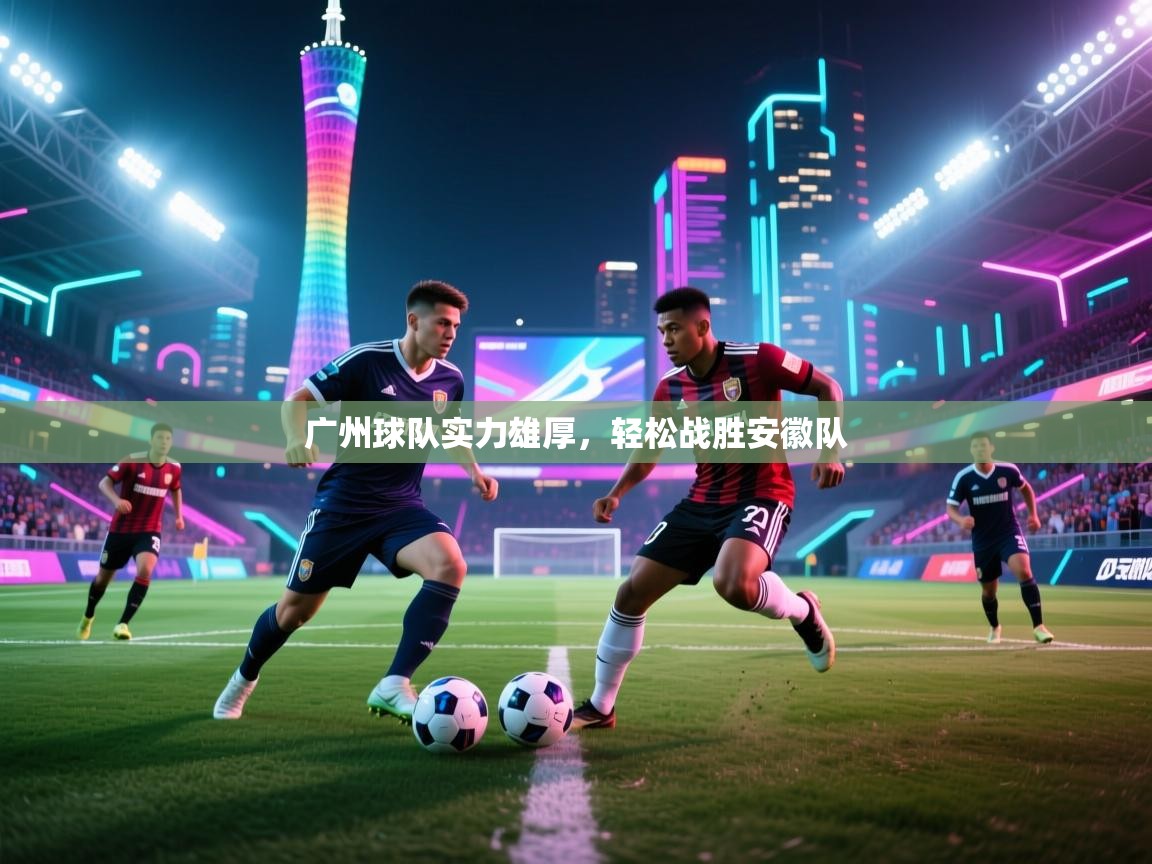 广州球队实力雄厚，轻松战胜安徽队  第2张