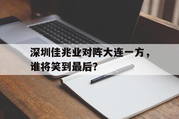 云开体育官方网站-关于深圳佳兆业对阵大连一方，谁将笑到最后？的信息
