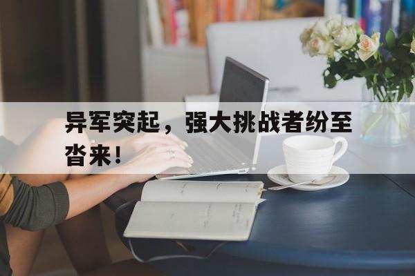 开云体育在线直播-关于异军突起，强大挑战者纷至沓来！的信息