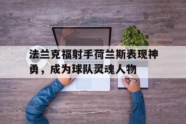 开云体育官网入口-包含法兰克福射手荷兰斯表现神勇，成为球队灵魂人物的词条